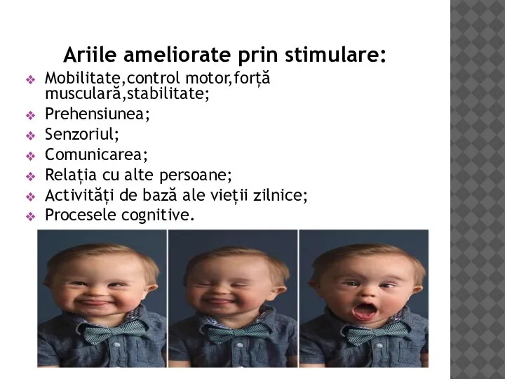 Ariile ameliorate prin stimulare: Mobilitate,control motor,forță musculară,stabilitate; Prehensiunea; Senzoriul; Comunicarea; Relația cu