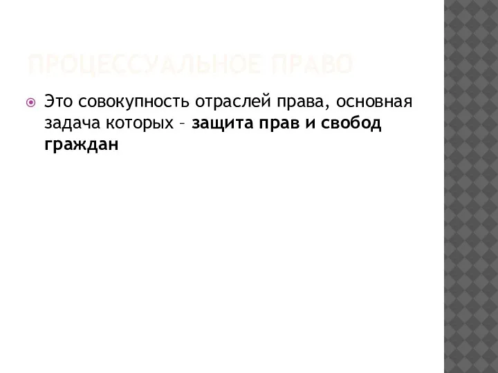 ПРОЦЕССУАЛЬНОЕ ПРАВО Это совокупность отраслей права, основная задача которых – защита прав и свобод граждан