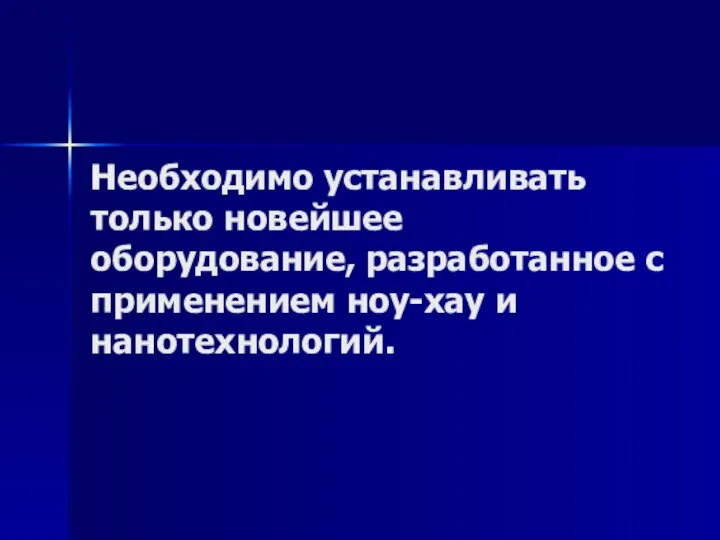 Необходимо устанавливать только новейшее оборудование, разработанное с применением ноу-хау и нанотехнологий.