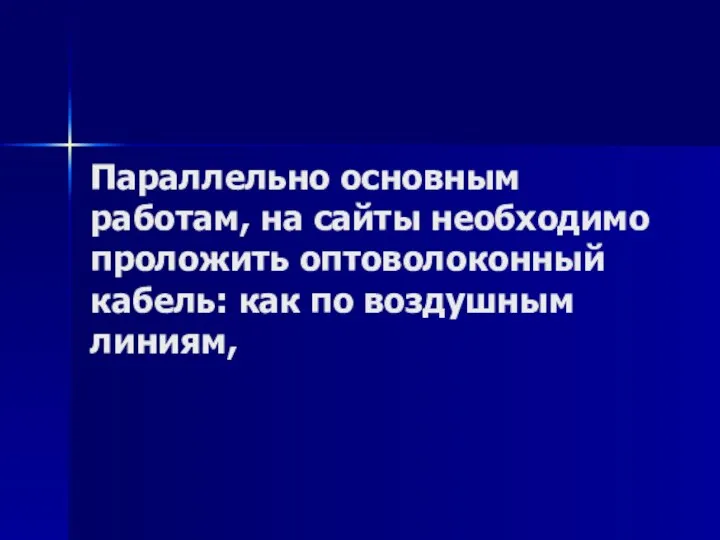 Параллельно основным работам, на сайты необходимо проложить оптоволоконный кабель: как по воздушным линиям,