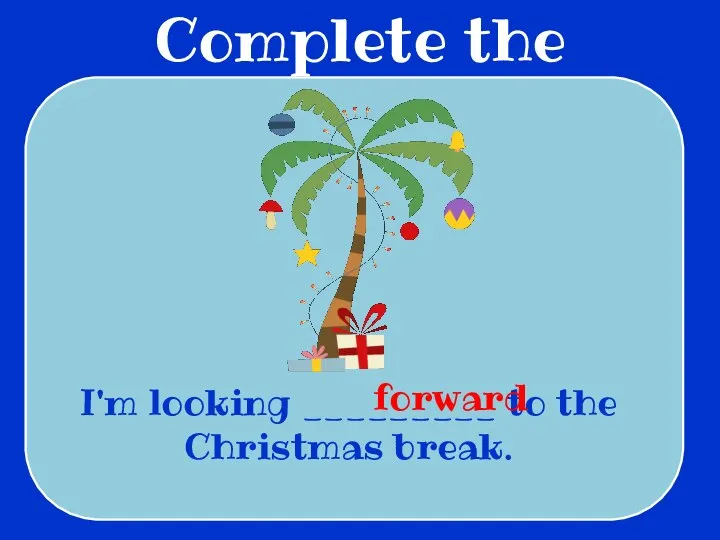 Complete the sentences I'm looking _________ to the Christmas break. forward