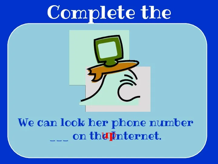 Complete the sentences We can look her phone number ___ on the Internet. up