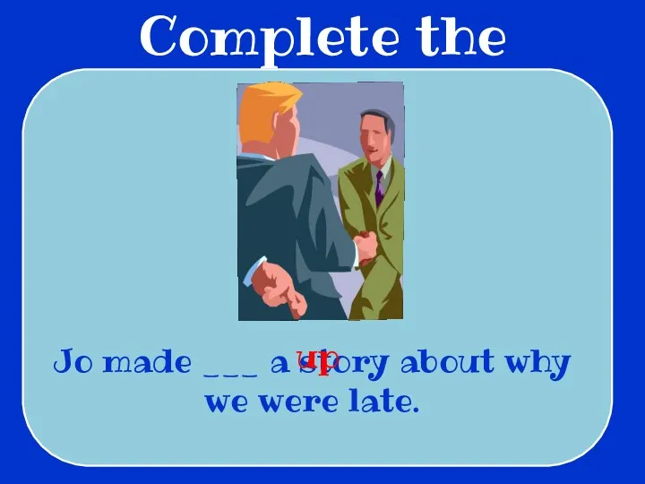 Complete the sentences Jo made ___ a story about why we were late. up