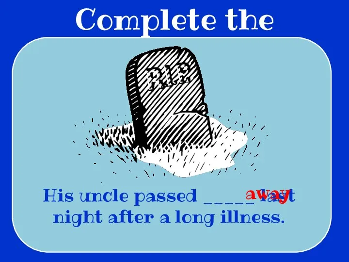 Complete the sentences His uncle passed _____ last night after a long illness. away