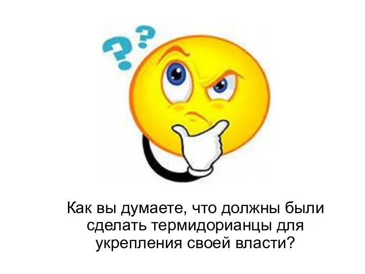 Как вы думаете, что должны были сделать термидорианцы для укрепления своей власти?