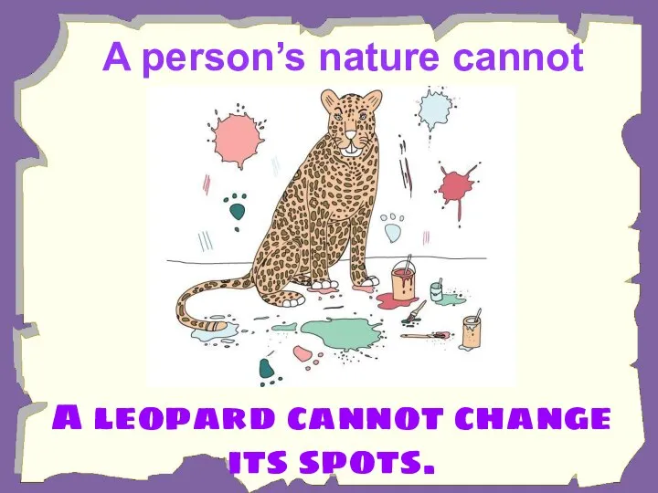 A person’s nature cannot change. A leopard cannot change its spots.