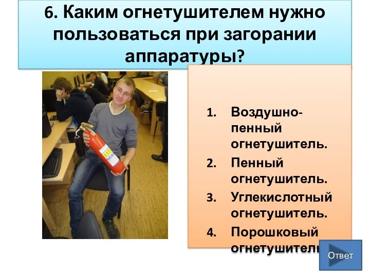 6. Каким огнетушителем нужно пользоваться при загорании аппаратуры? Воздушно-пенный огнетушитель. Пенный огнетушитель.