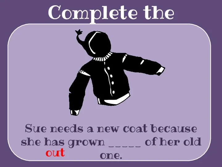 Complete the sentences Sue needs a new coat because she has grown