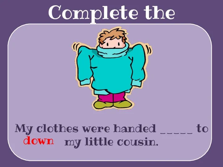 Complete the sentences My clothes were handed _____ to my little cousin. down