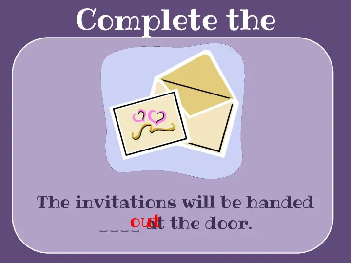 Complete the sentences The invitations will be handed ____ at the door. out