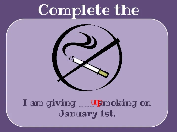 Complete the sentences I am giving ___ smoking on January 1st. up
