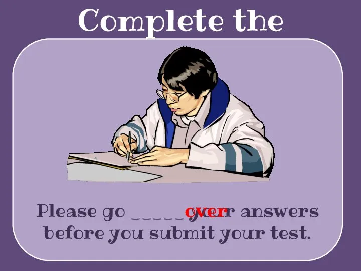Complete the sentences Please go _____ your answers before you submit your test. over