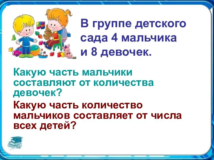 В группе детского сада 4 мальчика и 8 девочек. Какую часть мальчики