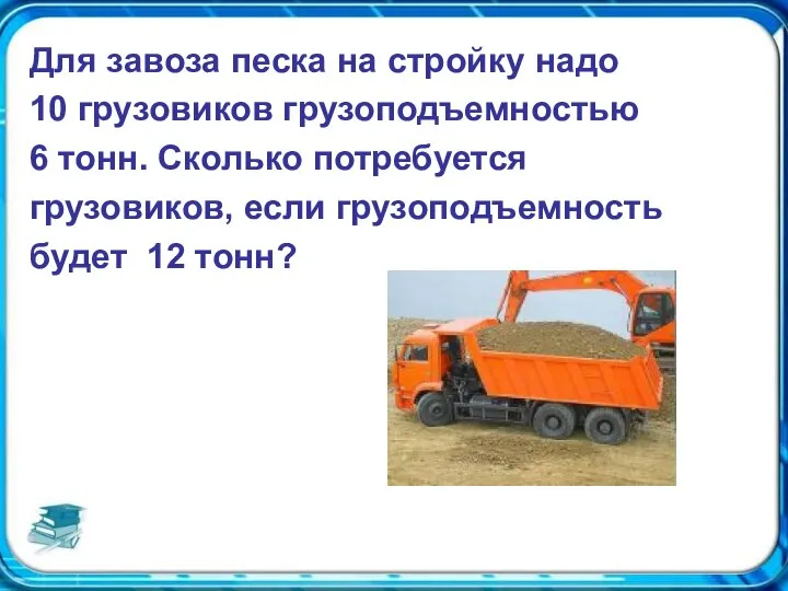 Для завоза песка на стройку надо 10 грузовиков грузоподъемностью 6 тонн. Сколько