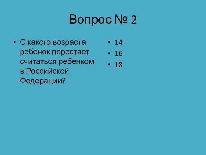 Вопрос № 2 С какого возраста ребенок перестает считаться ребенком в Российской Федерации? 14 16 18