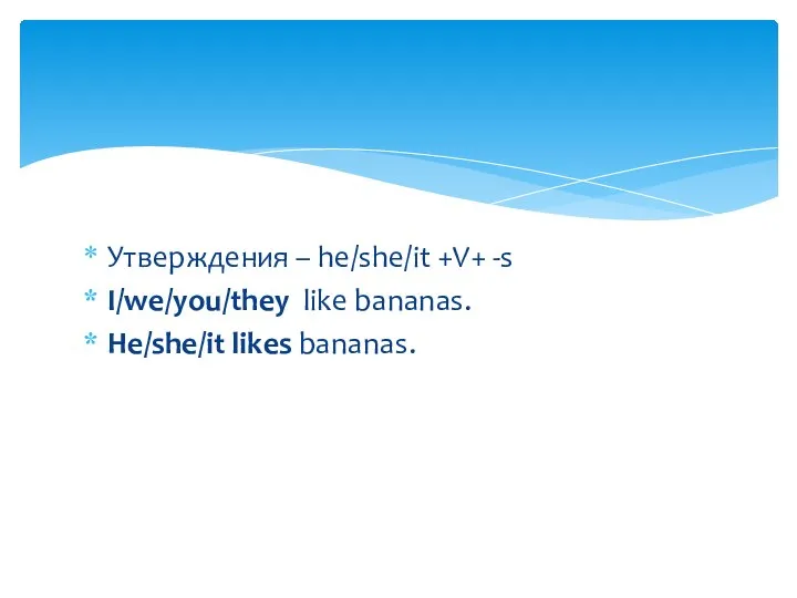Утверждения – he/she/it +V+ -s I/we/you/they like bananas. He/she/it likes bananas.