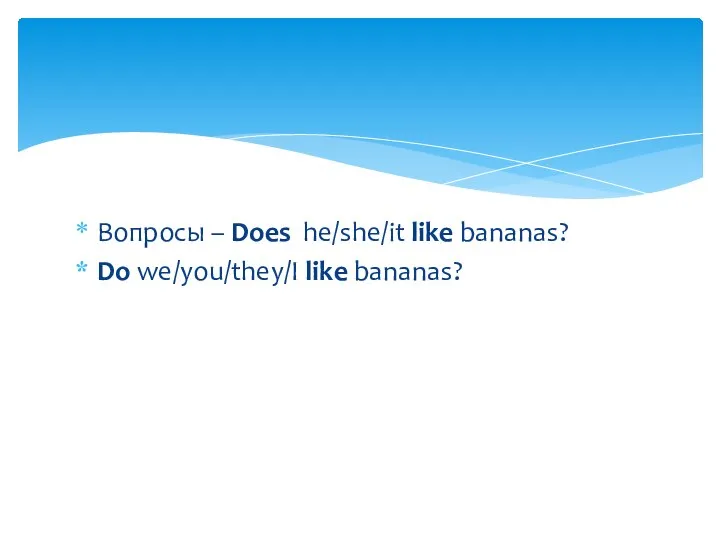Вопросы – Does he/she/it like bananas? Do we/you/they/I like bananas?