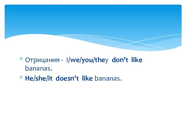 Отрицания - I/we/you/they don’t like bananas. He/she/it doesn’t like bananas.