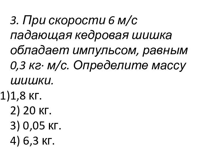 3. При скорости 6 м/с падающая кедровая шишка обладает импульсом, равным 0,3