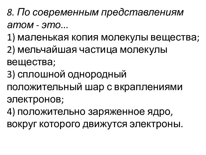 8. По современным представлениям атом - это... 1) маленькая копия молекулы вещества;