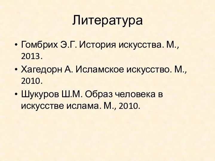 Литература Гомбрих Э.Г. История искусства. М., 2013. Хагедорн А. Исламское искусство. М.,