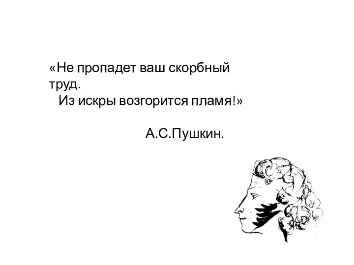 «Не пропадет ваш скорбный труд. Из искры возгорится пламя!» А.С.Пушкин.