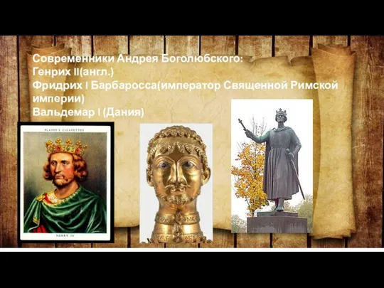 Современники Андрея Боголюбского: Генрих II(англ.) Фридрих I Барбаросса(император Священной Римской империи) Вальдемар I (Дания)