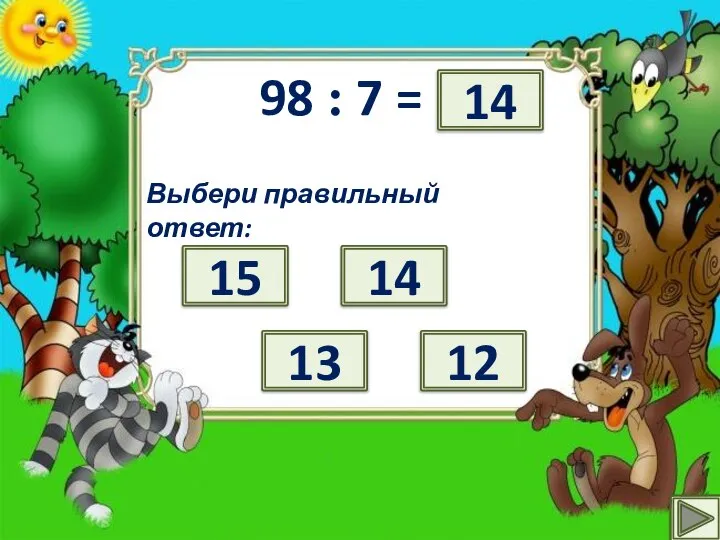 98 : 7 = ? Выбери правильный ответ: 15 12 14 13 14