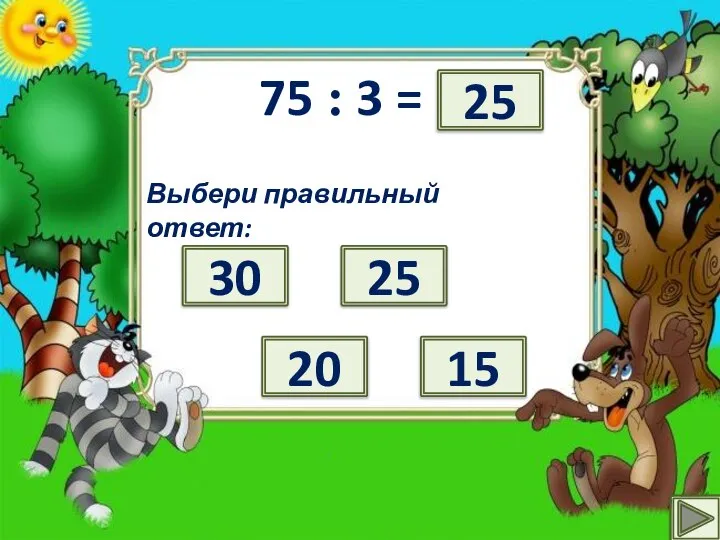 75 : 3 = ? Выбери правильный ответ: 30 20 25 15 25