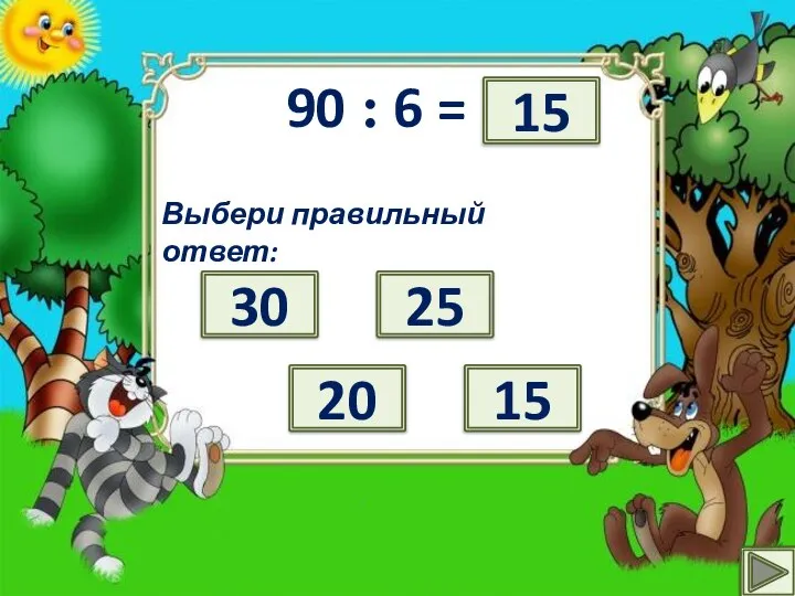 90 : 6 = ? Выбери правильный ответ: 30 25 15 20 15