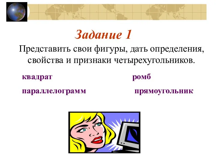 Задание 1 Представить свои фигуры, дать определения, свойства и признаки четырехугольников. квадрат ромб параллелограмм прямоугольник