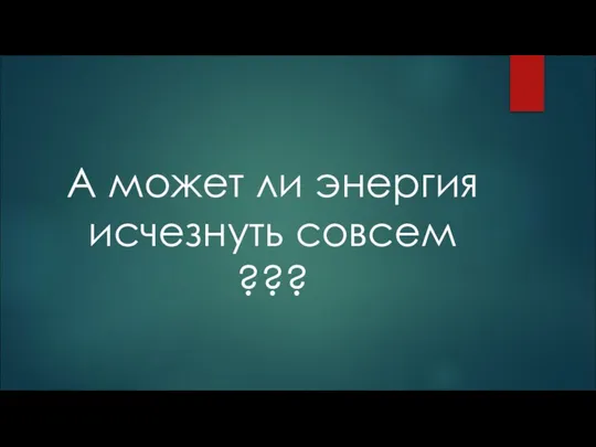 А может ли энергия исчезнуть совсем ???