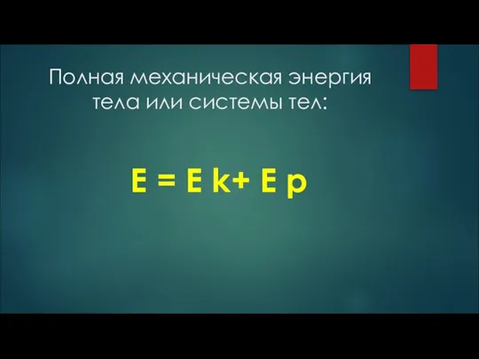 Полная механическая энергия тела или системы тел: E = E k+ E p