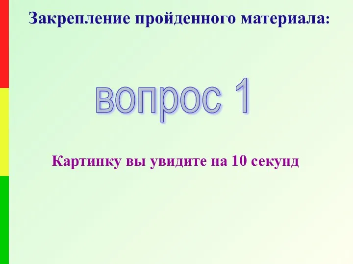 Закрепление пройденного материала: Картинку вы увидите на 10 секунд вопрос 1