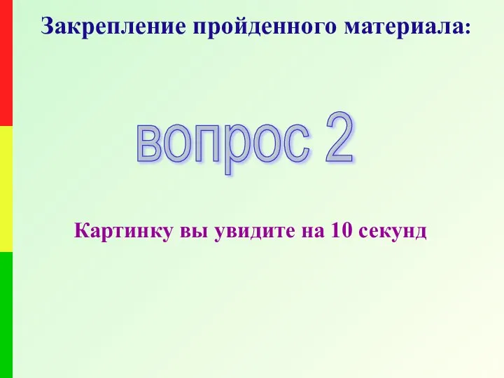 Закрепление пройденного материала: вопрос 2 Картинку вы увидите на 10 секунд