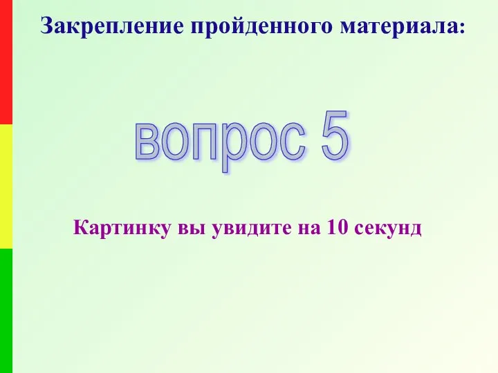 Закрепление пройденного материала: вопрос 5 Картинку вы увидите на 10 секунд