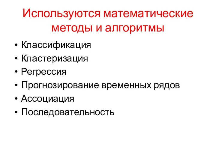 Используются математические методы и алгоритмы Классификация Кластеризация Регрессия Прогнозирование временных рядов Ассоциация Последовательность