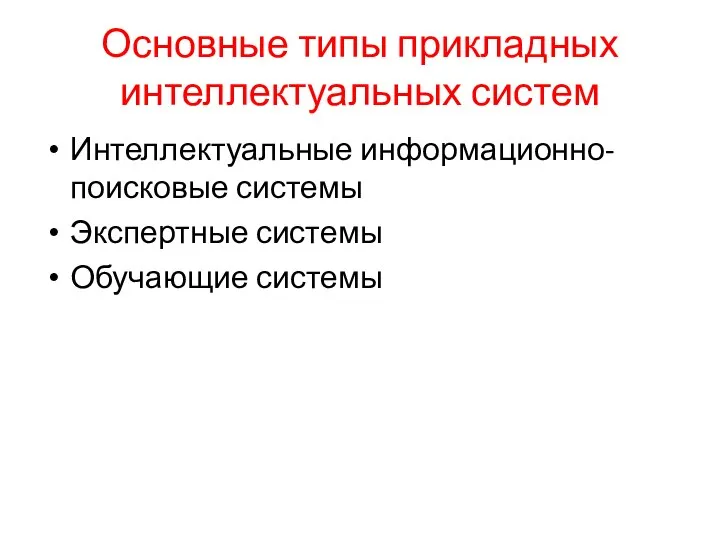 Основные типы прикладных интеллектуальных систем Интеллектуальные информационно-поисковые системы Экспертные системы Обучающие системы