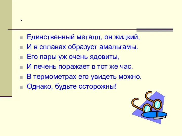 . Единственный металл, он жидкий, И в сплавах образует амальгамы. Его пары