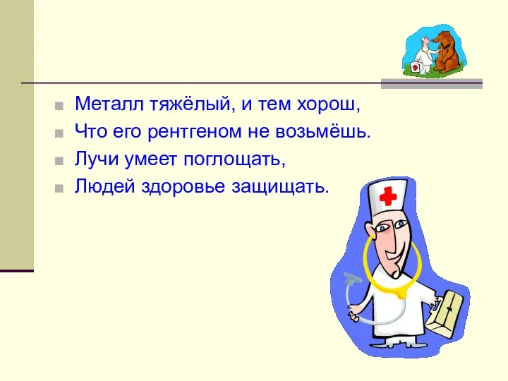 Металл тяжёлый, и тем хорош, Что его рентгеном не возьмёшь. Лучи умеет поглощать, Людей здоровье защищать.