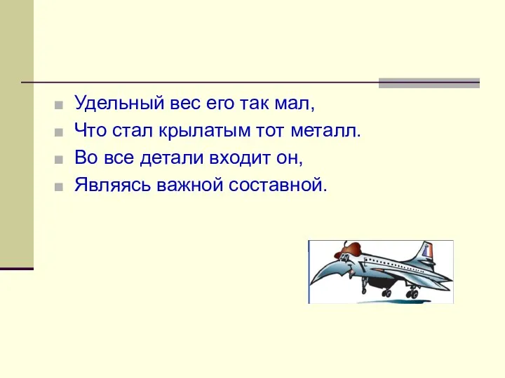 Удельный вес его так мал, Что стал крылатым тот металл. Во все