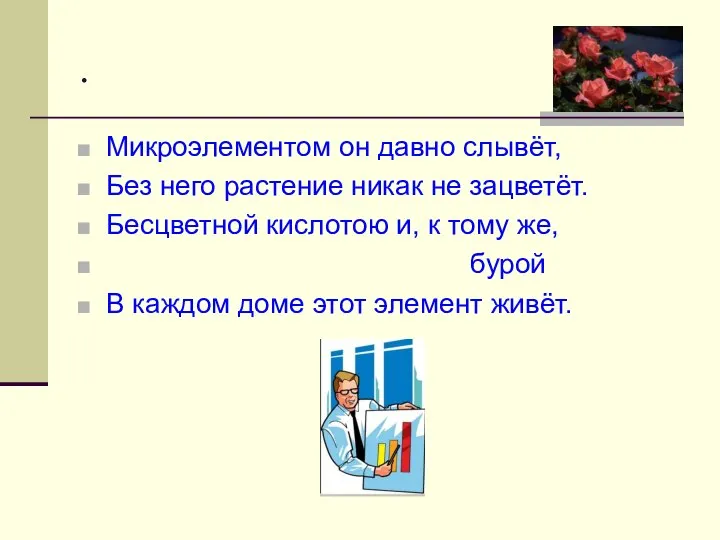 Микроэлементом он давно слывёт, Без него растение никак не зацветёт. Бесцветной кислотою