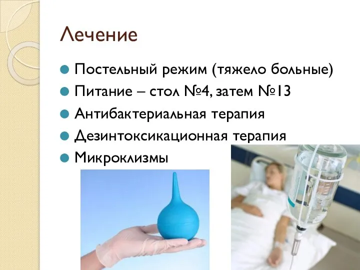 Лечение Постельный режим (тяжело больные) Питание – стол №4, затем №13 Антибактериальная терапия Дезинтоксикационная терапия Микроклизмы