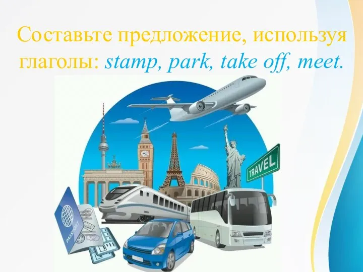 Составьте предложение, используя глаголы: stamp, park, take off, meet.