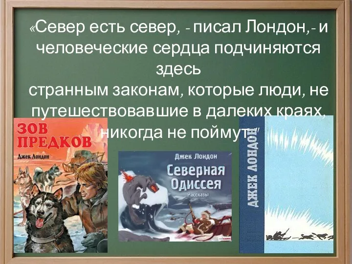 «Север есть север, - писал Лондон,- и человеческие сердца подчиняются здесь странным