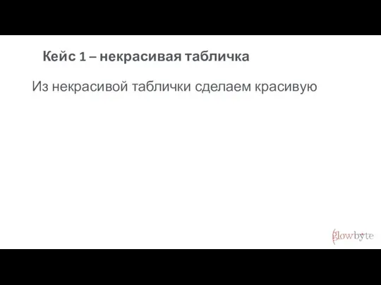 Кейс 1 – некрасивая табличка Из некрасивой таблички сделаем красивую