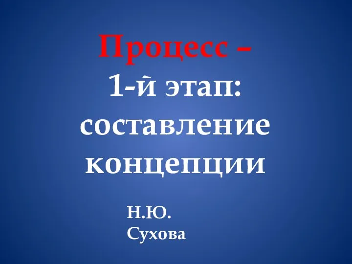 Процесс – 1-й этап: составление концепции Н.Ю. Сухова