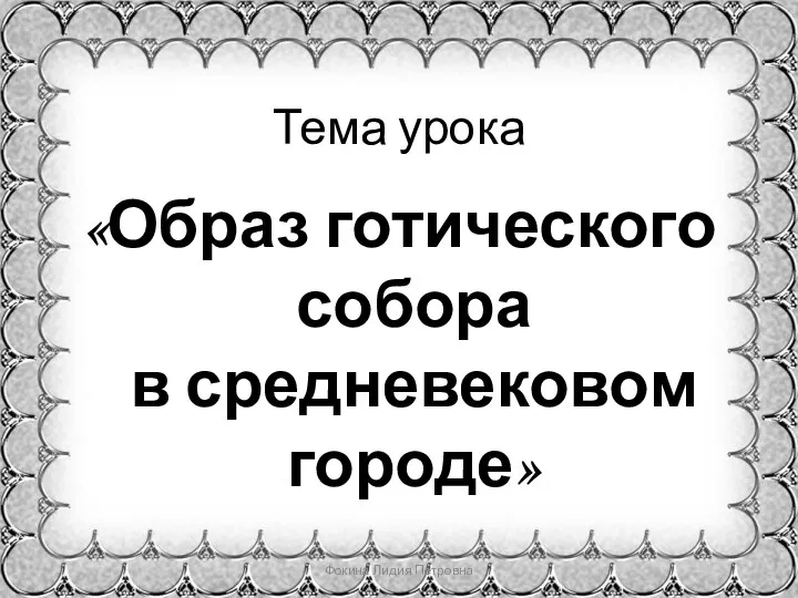 Тема урока «Образ готического собора в средневековом городе» Фокина Лидия Петровна