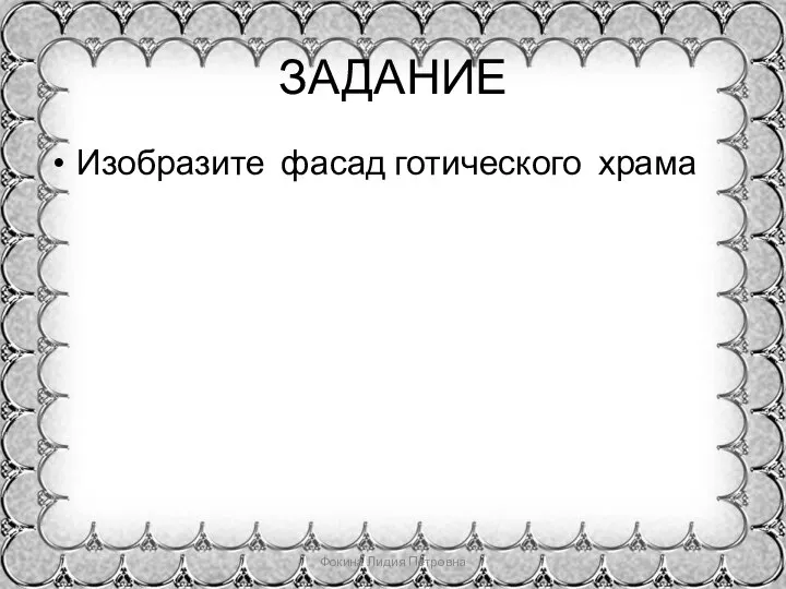 ЗАДАНИЕ Изобразите фасад готического храма Фокина Лидия Петровна