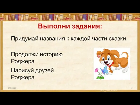 Выполни задания: 27.04.2020 Придумай названия к каждой части сказки. Продолжи историю Роджера Нарисуй друзей Роджера